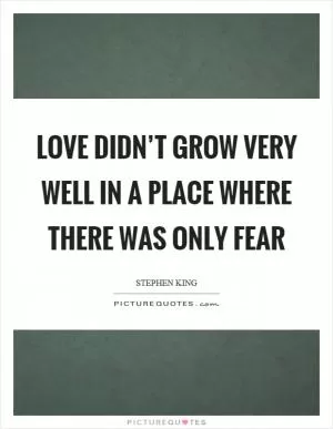 Love didn’t grow very well in a place where there was only fear Picture Quote #1
