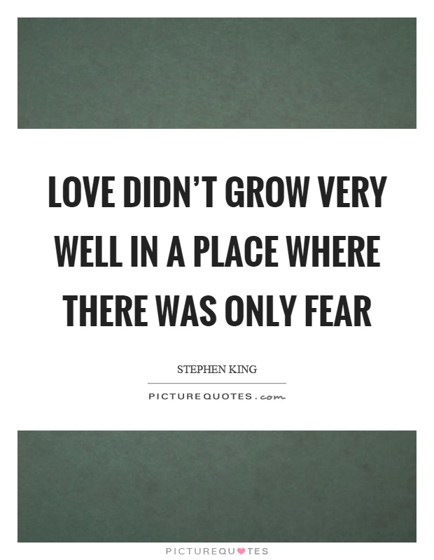 Love didn't grow very well in a place where there was only fear Picture Quote #1