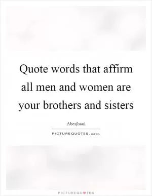 Quote words that affirm all men and women are your brothers and sisters Picture Quote #1