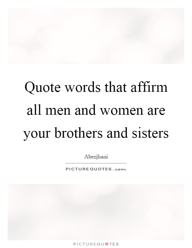 Quote words that affirm all men and women are your brothers and sisters Picture Quote #1