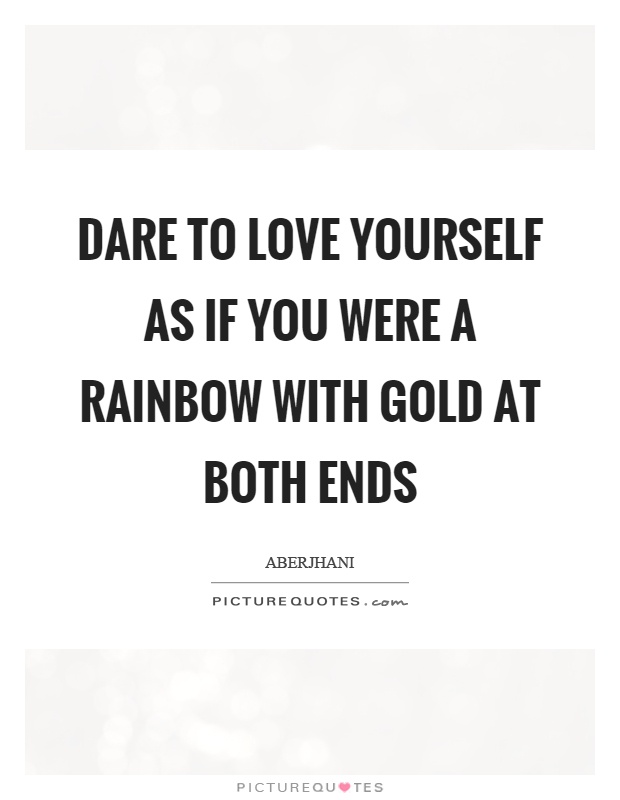 Dare to love yourself as if you were a rainbow with gold at both ends Picture Quote #1