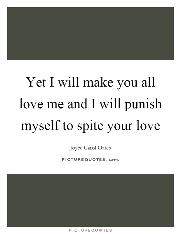 Yet I will make you all love me and I will punish myself to spite your love Picture Quote #1