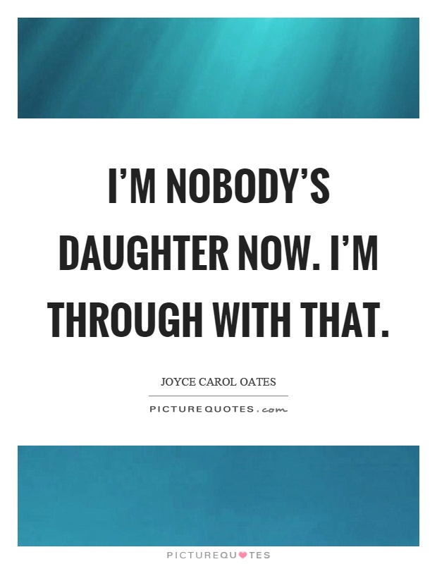 I'm nobody's daughter now. I'm through with that Picture Quote #1