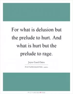 For what is delusion but the prelude to hurt. And what is hurt but the prelude to rage Picture Quote #1