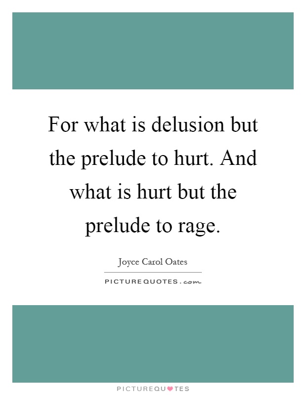 For what is delusion but the prelude to hurt. And what is hurt but the prelude to rage Picture Quote #1
