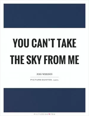 You can’t take the sky from me Picture Quote #1