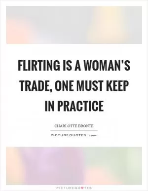 Flirting is a woman’s trade, one must keep in practice Picture Quote #1