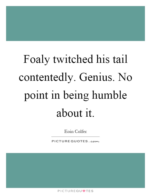 Foaly twitched his tail contentedly. Genius. No point in being humble about it Picture Quote #1