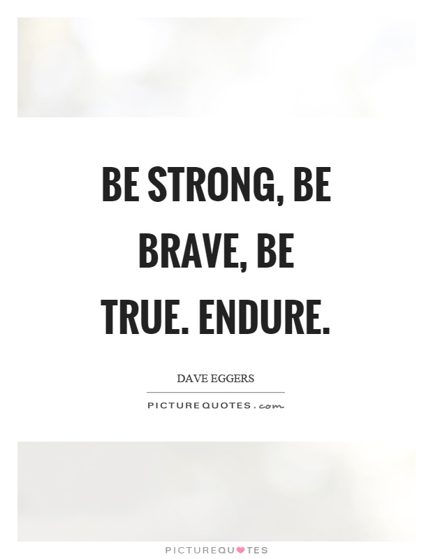 Be strong, be brave, be true. Endure Picture Quote #1