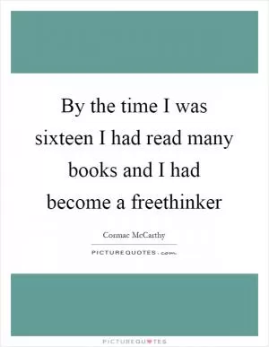 By the time I was sixteen I had read many books and I had become a freethinker Picture Quote #1
