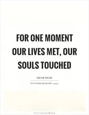 For one moment our lives met, our souls touched Picture Quote #1