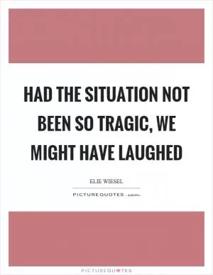 Had the situation not been so tragic, we might have laughed Picture Quote #1