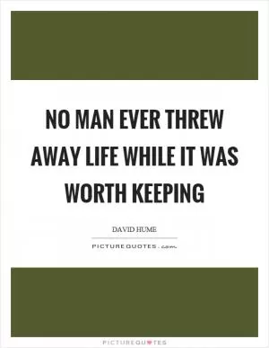No man ever threw away life while it was worth keeping Picture Quote #1
