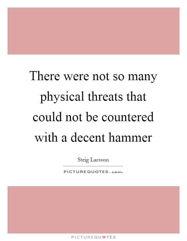 There were not so many physical threats that could not be countered with a decent hammer Picture Quote #1