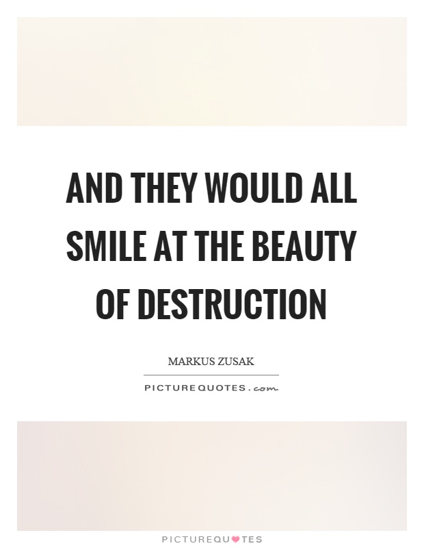 And they would all smile at the beauty of destruction Picture Quote #1