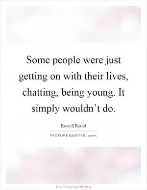 Some people were just getting on with their lives, chatting, being young. It simply wouldn’t do Picture Quote #1