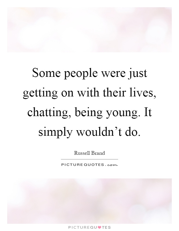 Some people were just getting on with their lives, chatting, being young. It simply wouldn't do Picture Quote #1
