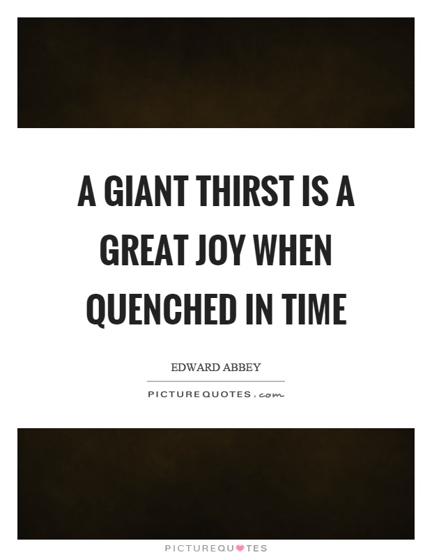 A giant thirst is a great joy when quenched in time Picture Quote #1