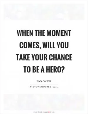 When the moment comes, will you take your chance to be a hero? Picture Quote #1