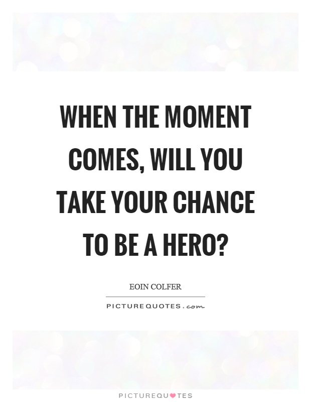 When the moment comes, will you take your chance to be a hero? Picture Quote #1