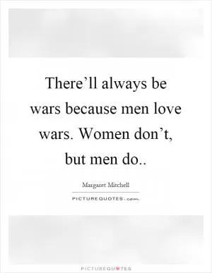 There’ll always be wars because men love wars. Women don’t, but men do Picture Quote #1