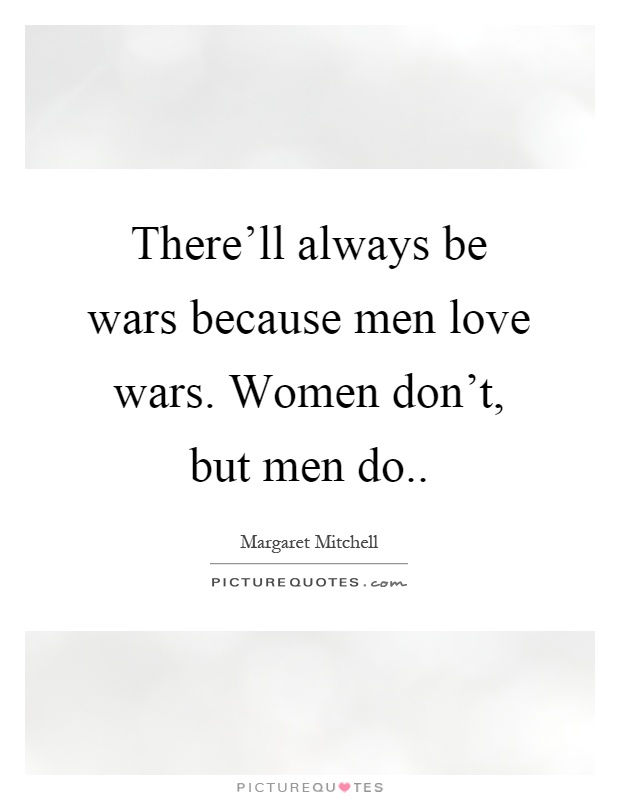 There'll always be wars because men love wars. Women don't, but men do Picture Quote #1