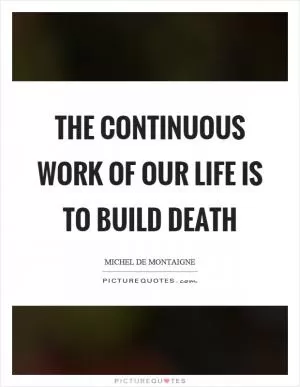 The continuous work of our life is to build death Picture Quote #1