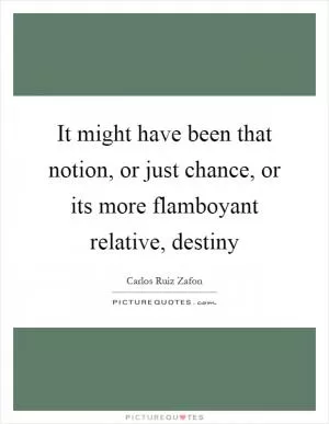 It might have been that notion, or just chance, or its more flamboyant relative, destiny Picture Quote #1