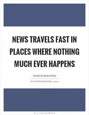 News travels fast in places where nothing much ever happens Picture Quote #1