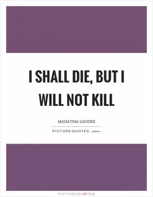 I shall die, but I will not kill Picture Quote #1
