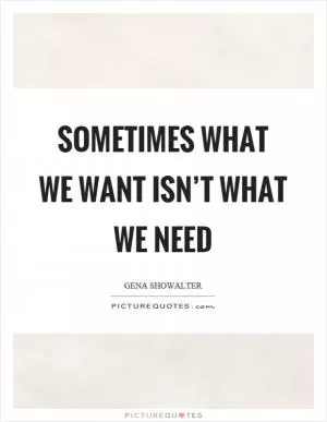 Sometimes what we want isn’t what we need Picture Quote #1