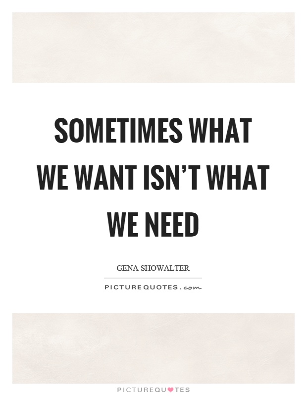 Sometimes what we want isn't what we need Picture Quote #1