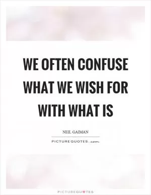 We often confuse what we wish for with what is Picture Quote #1
