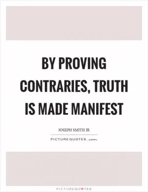 By proving contraries, truth is made manifest Picture Quote #1