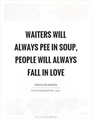 Waiters will always pee in soup, people will always fall in love Picture Quote #1