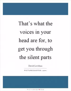 That’s what the voices in your head are for, to get you through the silent parts Picture Quote #1