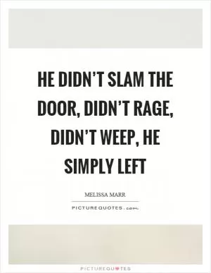 He didn’t slam the door, didn’t rage, didn’t weep, he simply left Picture Quote #1