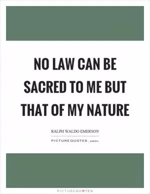No law can be sacred to me but that of my nature Picture Quote #1