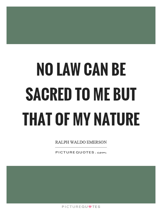 No law can be sacred to me but that of my nature Picture Quote #1