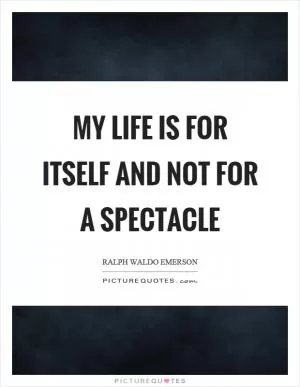 My life is for itself and not for a spectacle Picture Quote #1
