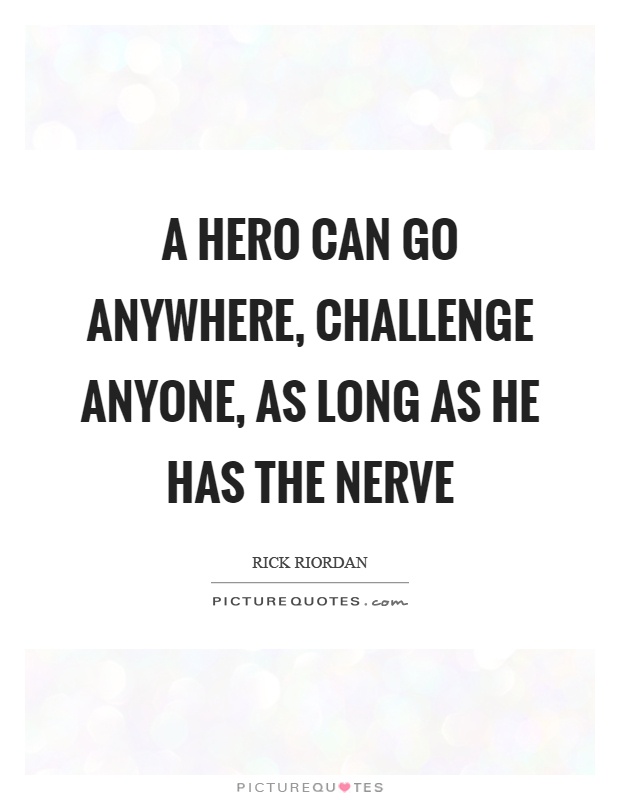 A hero can go anywhere, challenge anyone, as long as he has the nerve Picture Quote #1