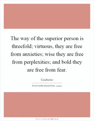The way of the superior person is threefold; virtuous, they are free from anxieties; wise they are free from perplexities; and bold they are free from fear Picture Quote #1