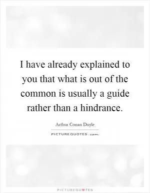 I have already explained to you that what is out of the common is usually a guide rather than a hindrance Picture Quote #1