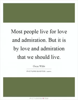 Most people live for love and admiration. But it is by love and admiration that we should live Picture Quote #1