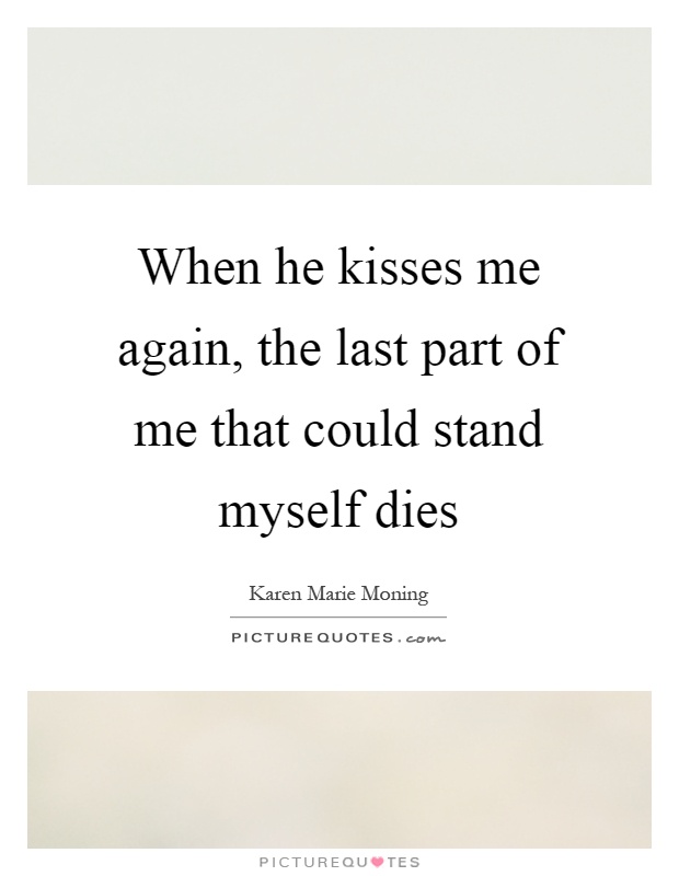 When he kisses me again, the last part of me that could stand myself dies Picture Quote #1