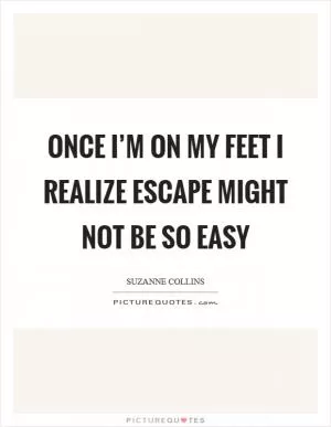 Once I’m on my feet I realize escape might not be so easy Picture Quote #1