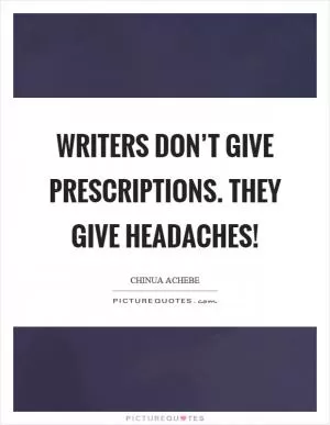 Writers don’t give prescriptions. They give headaches! Picture Quote #1