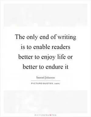 The only end of writing is to enable readers better to enjoy life or better to endure it Picture Quote #1