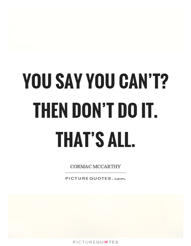 You say you can't? Then don't do it. That's all Picture Quote #1