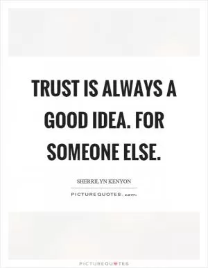 Trust is always a good idea. For someone else Picture Quote #1